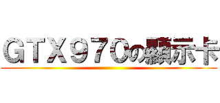 ＧＴＸ９７０の顯示卡 ()