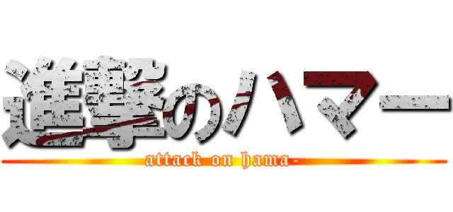 進撃のハマー (attack on hama-)