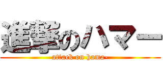 進撃のハマー (attack on hama-)