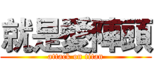 就是愛陣頭 (attack on titan)