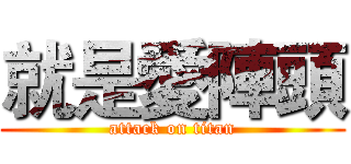 就是愛陣頭 (attack on titan)