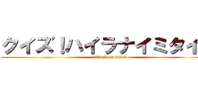 クイズ！ハイラナイミタイ★ (attack on titan)