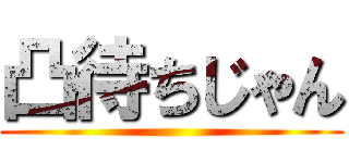 凸待ちじゃん ()