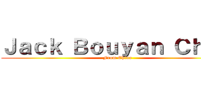Ｊａｃｋ Ｂｏｕｙａｎ Ｃｈｅｎ (From China)