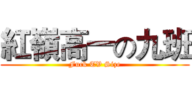 紅嶺高一の九班 (Fuck TV Size)