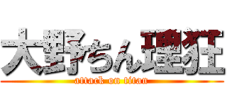 大野ちん理狂 (attack on titan)