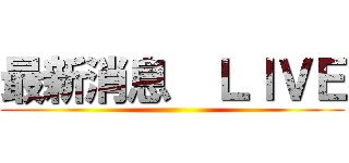 最新消息  ＬＩＶＥ ()