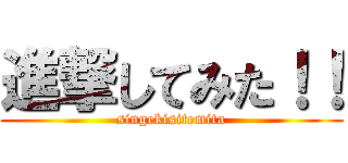 進撃してみた！！ (singekisitemita)