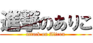 進撃のありこ (attack on Alicon)