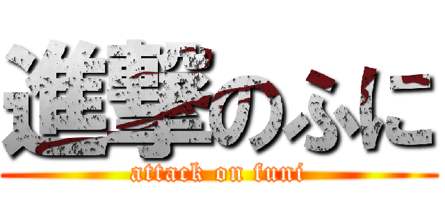 進撃のふに (attack on funi)