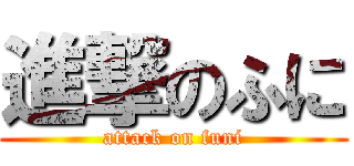進撃のふに (attack on funi)