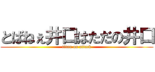 とばねぇ井口はただの井口 (titan on attack)