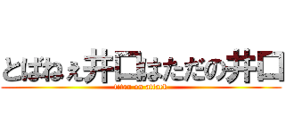 とばねぇ井口はただの井口 (titan on attack)