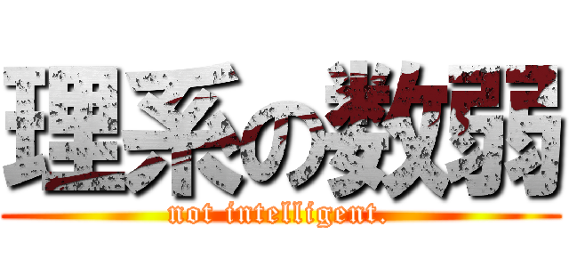 理系の数弱 (not intelligent.)