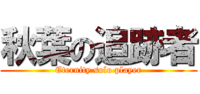 秋葉の追跡者 (Eternity solo player)