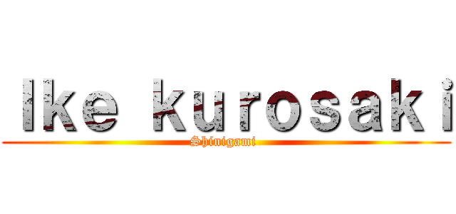 Ｉｋｅ ｋｕｒｏｓａｋｉ (Shinigami )