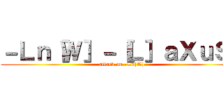 －Ｌｎ［Ｗ］－［Ｌ］ａＸｕＳ－ (attack on -Ln[W]-)