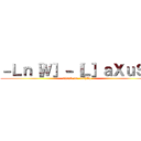 －Ｌｎ［Ｗ］－［Ｌ］ａＸｕＳ－ (attack on -Ln[W]-)