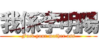 我係李明陽 (Fuck your mother ass)