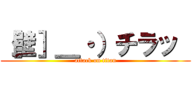 ［壁］＿・）チラッ  (attack on titan)