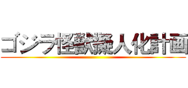 ゴジラ怪獣擬人化計画 ()