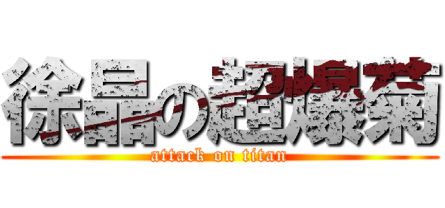 徐晶の超爆菊 (attack on titan)