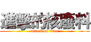 進擊的核廢料 (attack on titan)