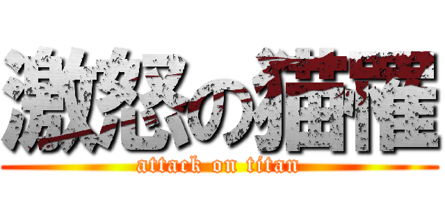 激怒の猫罹 (attack on titan)