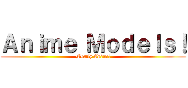 Ａｎｉｍｅ Ｍｏｄｅｌｓ！ (Mostly Anime!)