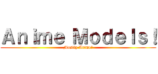 Ａｎｉｍｅ Ｍｏｄｅｌｓ！ (Mostly Anime!)