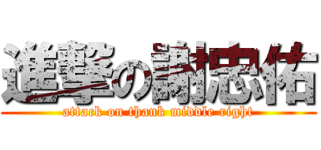 進撃の謝忠佑 (attack on thank middle right)