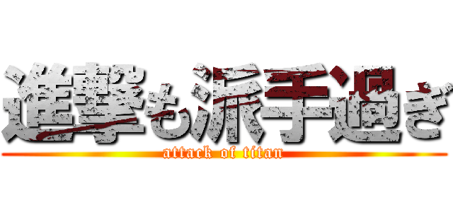 進撃も派手過ぎ (attack of titan)