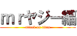 ｍｒヤジー編 (attack on titan)