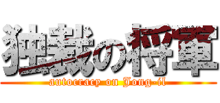 独裁の将軍 (autocracy on Jong-il)