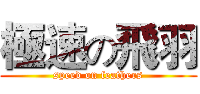 極速の飛羽 (speed on feathers)
