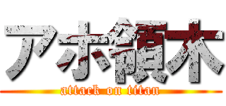 アホ領木 (attack on titan)
