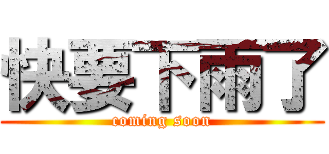 快要下雨了 (coming soon)