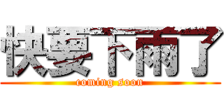 快要下雨了 (coming soon)