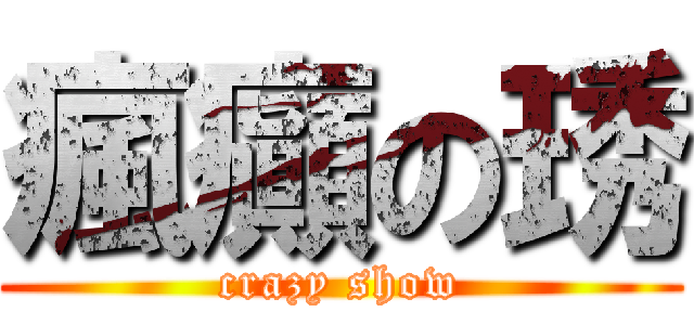 瘋癲の琇 (crazy show)
