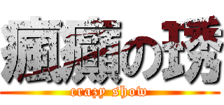 瘋癲の琇 (crazy show)