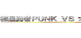 極星勇者ＰＵＮＫ ＶＳ オノマトホープ (キルカVSチクワ)