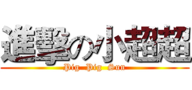 進擊の小超超 (Pig  Pig  Sun)
