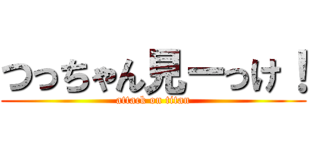 つっちゃん見ーっけ！ (attack on titan)