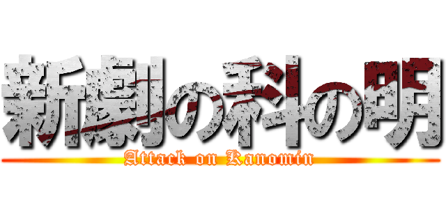 新劇の科の明 (Attack on Kanomin)