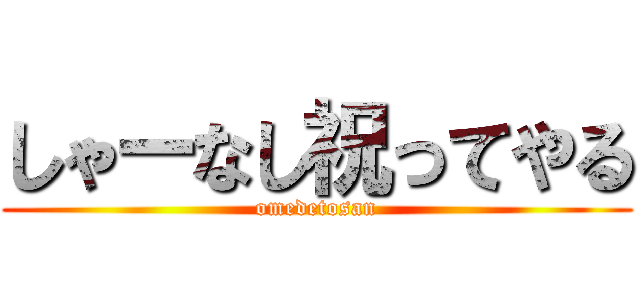 しゃーなし祝ってやる (omedetosan)