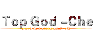 Ｔｏｐ Ｇｏｄ －Ｃｈｅ (press forward with indomitable will)