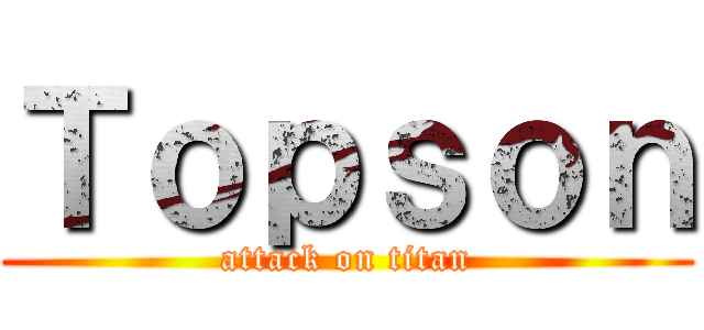 Ｔｏｐｓｏｎ (attack on titan)