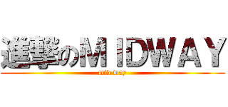 進撃のＭＩＤＷＡＹ (mid way)