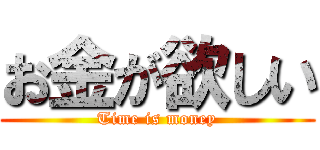 お金が欲しい (Time is money)