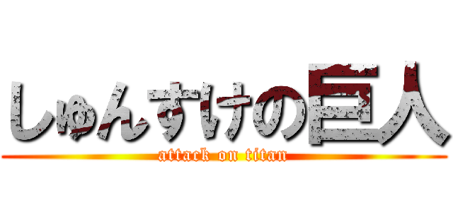 しゅんすけの巨人 (attack on titan)